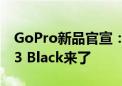 GoPro新品官宣：全新一代运动相机Hero 13 Black来了