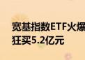 宽基指数ETF火爆 “牛散”大举出手！单只狂买5.2亿元