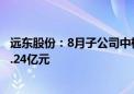 远东股份：8月子公司中标/签约千万元以上合同订单合计26.24亿元