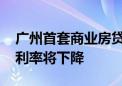 广州首套商业房贷利率低至2.89% 预计房贷利率将下降