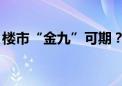 楼市“金九”可期？这一降幅 连续6个月收窄