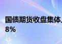 国债期货收盘集体上涨 30年期主力合约涨0.58%