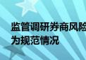 监管调研券商风险文化建设情况 包括员工行为规范情况