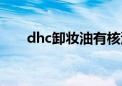 dhc卸妆油有核污染吗（dhc卸妆油）