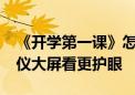 《开学第一课》怎么看 用当贝D6X Pro投影仪大屏看更护眼