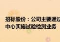 招标股份：公司主要通过子公司交通检测、工大岩土、检测中心实施试验检测业务