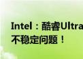 Intel：酷睿Ultra 200系列两大产品 都没有不稳定问题！