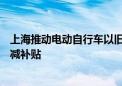 上海推动电动自行车以旧换新 给予个人消费者500元购车立减补贴