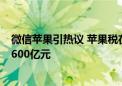 微信苹果引热议 苹果税在中国抽佣全球最高！一年躺赚超1600亿元