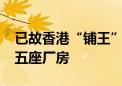 已故香港“铺王”邓成波家族9.5亿港元放售五座厂房