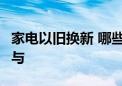 家电以旧换新 哪些能享补贴 如何领券 如何参与