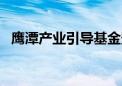 鹰潭产业引导基金登记成立 出资额50亿元