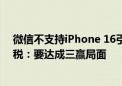 微信不支持iPhone 16引热议 双方都辟谣！ 腾讯回应苹果税：要达成三赢局面