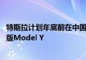 特斯拉计划年底前在中国内地推全自动驾驶 明年底推出六座版Model Y