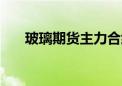 玻璃期货主力合约日内跌幅扩大至4%