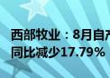 西部牧业：8月自产生鲜乳生产量2739.42吨 同比减少17.79%