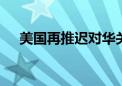 美国再推迟对华关税决定 凸显多重困境