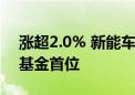 涨超2.0% 新能车ETF近1周新增规模居可比基金首位