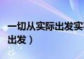 一切从实际出发实事求是的例子（一切从实际出发）