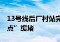 13号线后厂村站完成站台施工 将为“网红堵点”缓堵