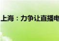 上海：力争让直播电商零售额三年达到六千亿