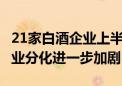 21家白酒企业上半年合计营收超2477亿元 行业分化进一步加剧