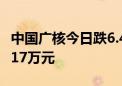 中国广核今日跌6.46% 三机构合计卖出9147.17万元