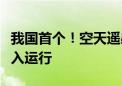 我国首个！空天遥感数据要素评估服务平台投入运行