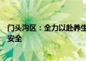 门头沟区：全力以赴养生态、促转型、惠民生、深改革、保安全