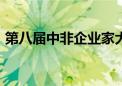 第八届中非企业家大会规模预计将达1000人