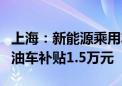 上海：新能源乘用车补贴标准提高至2万元 燃油车补贴1.5万元