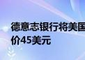 德意志银行将美国银行评级上调至买进 目标价45美元