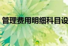 管理费用明细科目设置（管理费用明细科目）