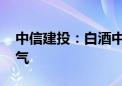 中信建投：白酒中报延续分化 饮料板块高景气