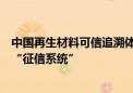 中国再生材料可信追溯体系联合工作组成立：构建再生资源“征信系统”