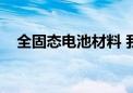 全固态电池材料 我国科学家实现新突破！