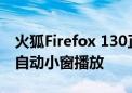 火狐Firefox 130正式发布！切换标签页视频自动小窗播放