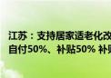 江苏：支持居家适老化改造所用物品和材料购置 社会老年人自付50%、补贴50% 补贴上限每户3000元