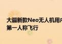 大疆新款Neo无人机用户手册曝光 最大飞行距离50米支持第一人称飞行