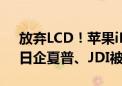 放弃LCD！苹果iPhone将统一配OLED屏：日企夏普、JDI被踢出果链