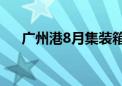 广州港8月集装箱吞吐量同比增长7.4%