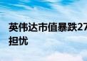 英伟达市值暴跌2790亿美元 AI泡沫引发市场担忧