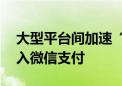 大型平台间加速“拆墙” 淘宝平台拟全面引入微信支付