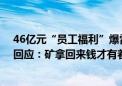 46亿元“员工福利”爆雷 “保洁阿姨都投了”！老板此前回应：矿拿回来钱才有着落