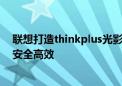 联想打造thinkplus光影系列多口快充：让多设备充电更加安全高效