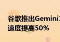 谷歌推出Gemini1.5 Flash版本AI模型 回答速度提高50%