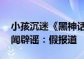 小孩沉迷《黑神话：悟空》偷偷充钱 腾讯新闻辟谣：假报道