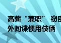 高薪“兼职” 窃密圈套！国家安全部曝光境外间谍惯用伎俩