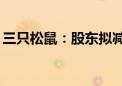 三只松鼠：股东拟减持不超320万股公司股份