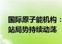 国际原子能机构：过去两年间 扎波罗热核电站局势持续动荡